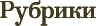 Рубрики